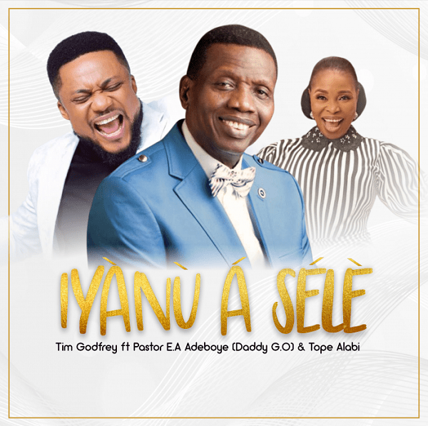 Iyanu A Sele Tim Godfrey Ft. Pastor E.A Adeboye Tope Alabi