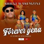 Shuni waseMzini – Forever yena ft Mzukulu