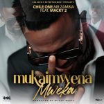 Chile one mr Zambia – mukaimwena mweka Ft. Macky 2