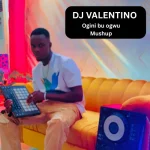 DJ Valentino – Ogini Bu Ogwu (Nso Bu Ogwu Mushup)