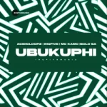 Acidicloopz – UBUKUPHI Ft InQfive, Mc Kamo & Solo SA Acidicloopz – UBUKUPHI Ft InQfive, Mc Kamo & Solo SA