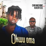 Chii Machine – Okwu Oma ft. Khenyzee Chii Machine – Okwu Oma ft. Khenyzee