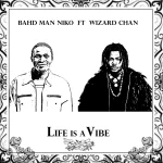 Bahd Man Niko – Life Is A Vibe ft. Wizard Chan Bahd Man Niko - Life Is A Vibe ft. Wizard Chan